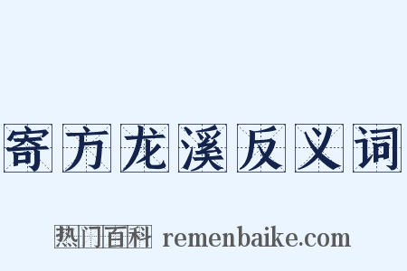 寄方龙溪反义词是什么意思的图片